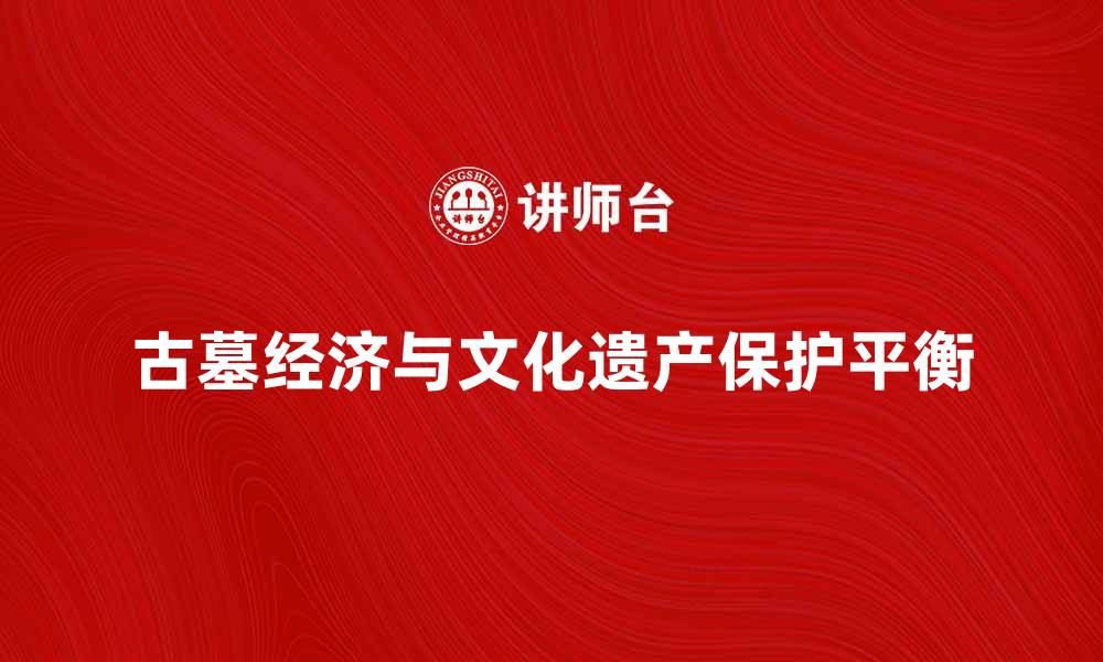 文章古墓经济的崛起与文化遗产保护的平衡探讨的缩略图