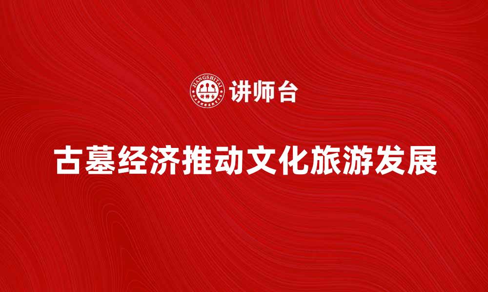 文章古墓经济如何推动文化旅游发展与保护的缩略图
