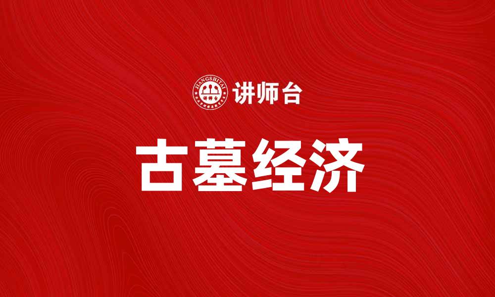 文章探秘古墓经济：如何从文化遗产中获利的缩略图