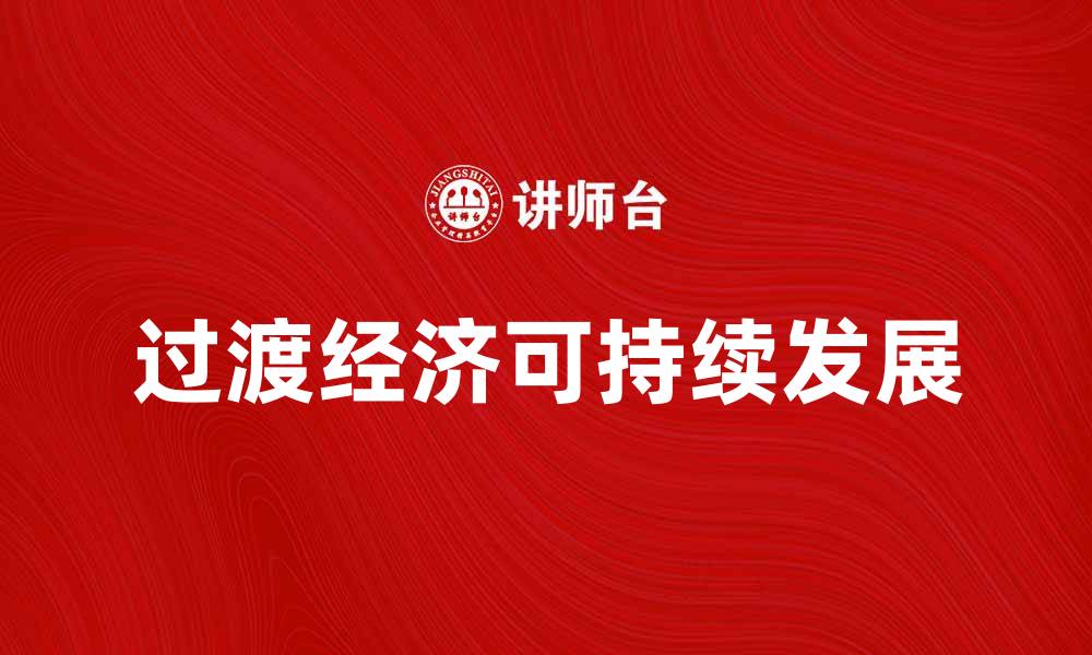 文章过渡经济的挑战与机遇：如何实现可持续发展的缩略图
