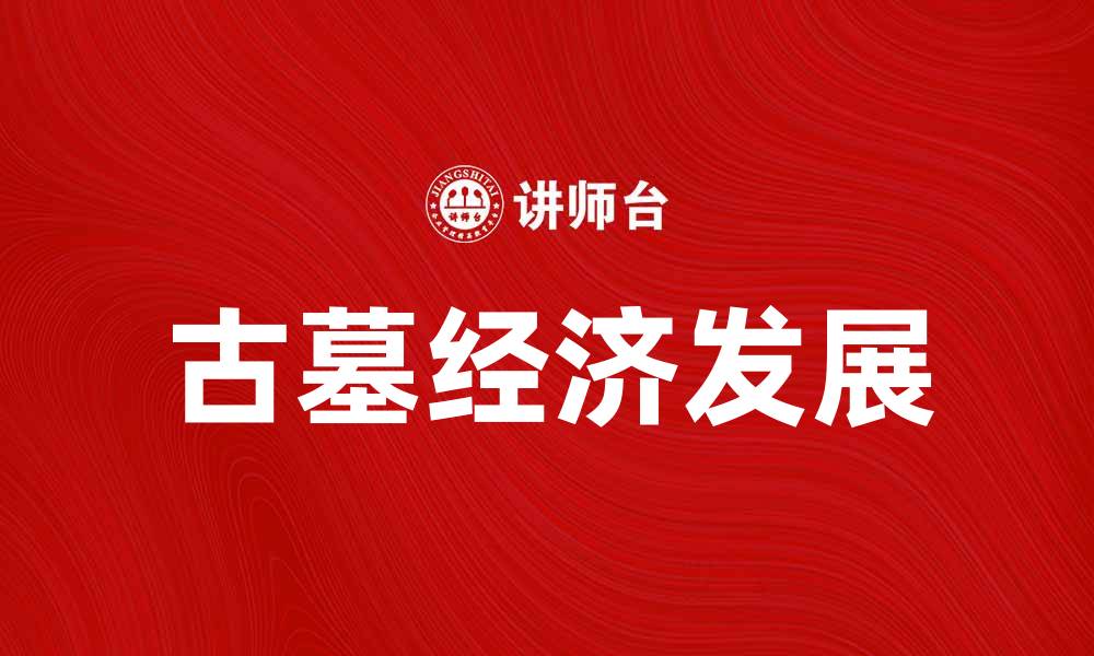 文章古墓经济：探讨古墓文化与现代经济的融合发展的缩略图