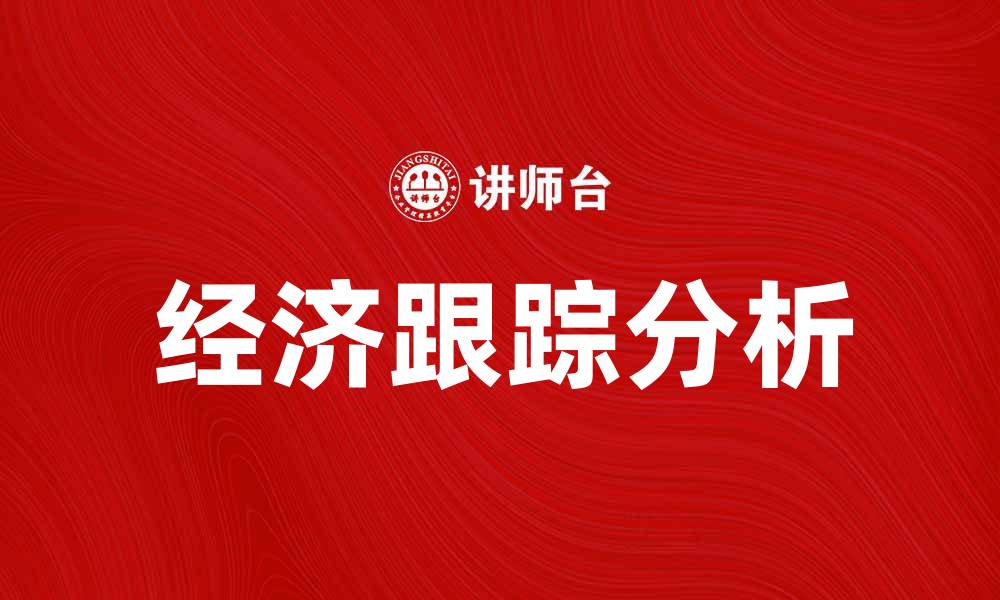 文章跟踪经济：如何有效分析市场趋势与发展潜力的缩略图