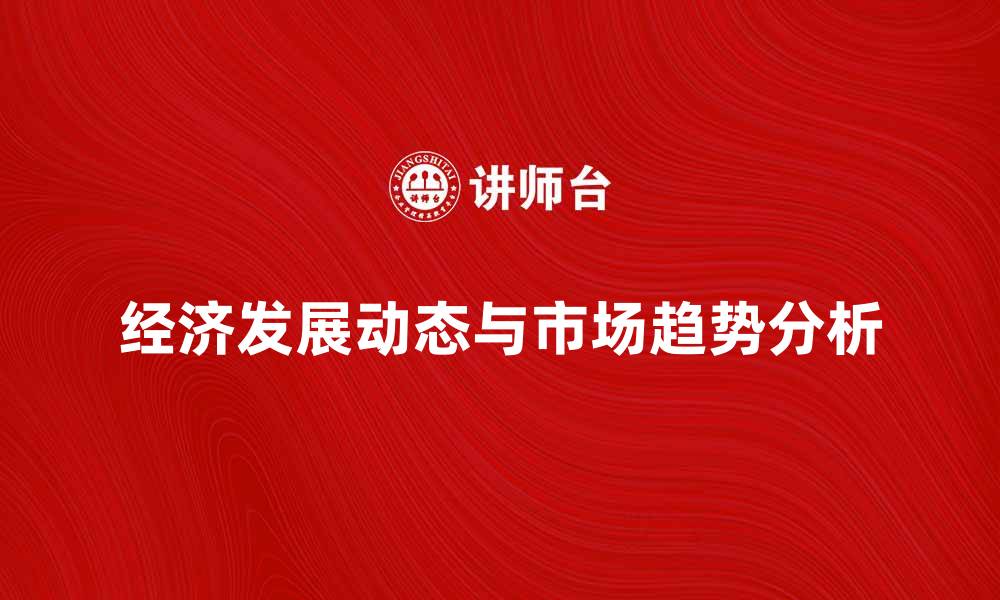 文章跟踪经济发展动态，掌握市场趋势与机会的缩略图