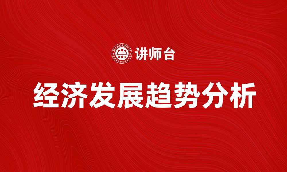 文章跟踪经济发展趋势，洞察未来市场机会的缩略图