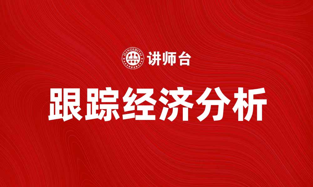 文章跟踪经济：揭示未来市场趋势的关键因素的缩略图