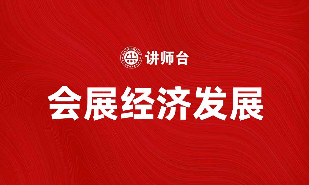 文章会展经济助力城市发展与产业升级新机遇的缩略图