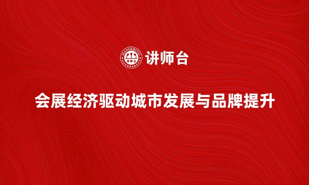 文章会展经济助力城市发展与品牌提升探索的缩略图