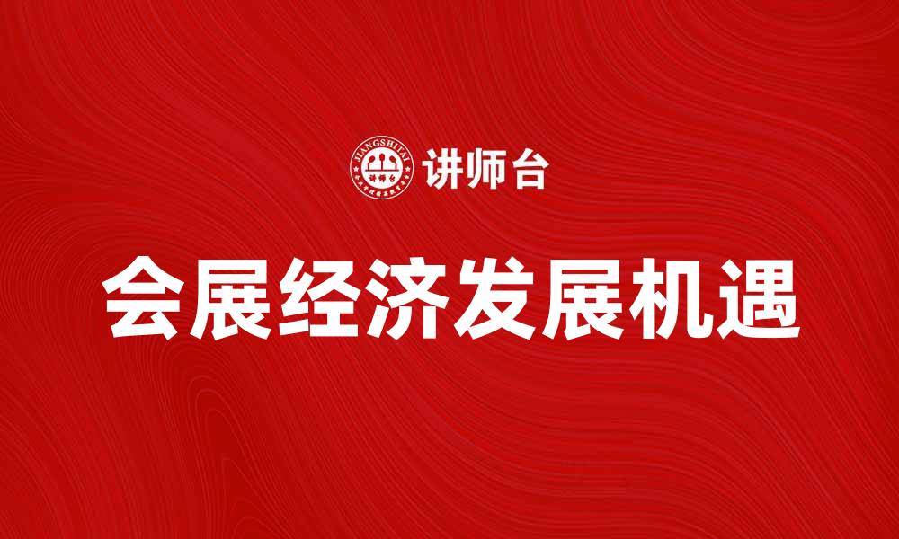 文章会展经济助力城市发展与产业升级的新机遇的缩略图