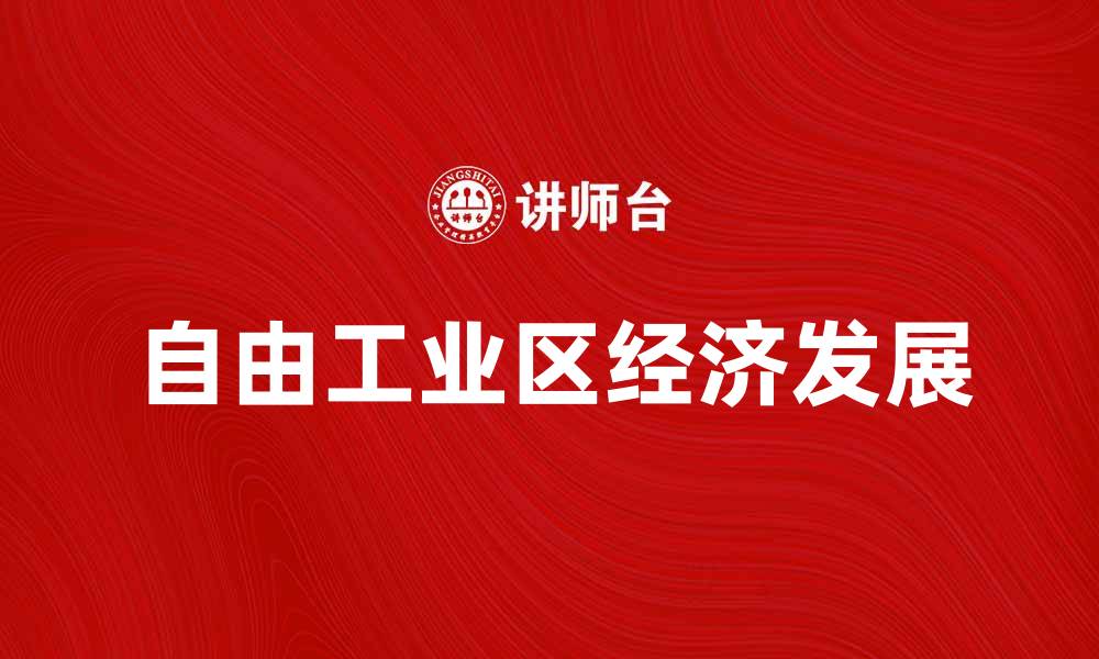 文章自由工业区如何推动经济发展与创新转型的缩略图