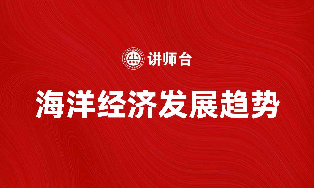 文章海洋经济发展现状与未来趋势分析的缩略图