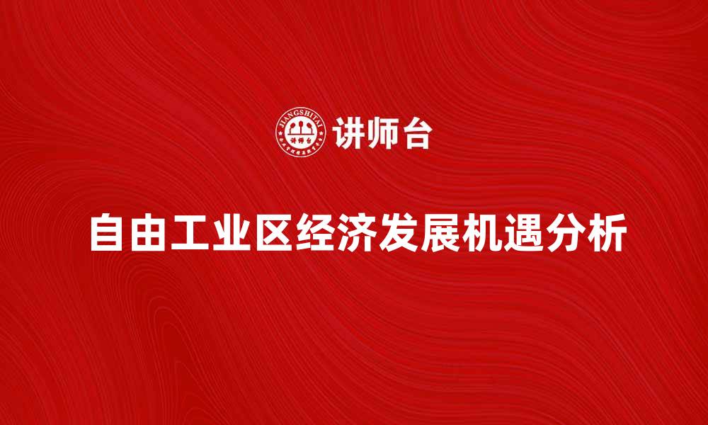 文章自由工业区助力经济发展新机遇分析的缩略图