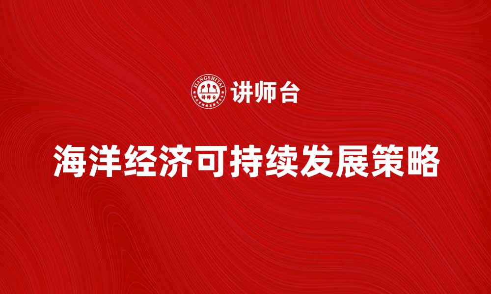 文章海洋经济助力可持续发展与绿色增长策略分析的缩略图