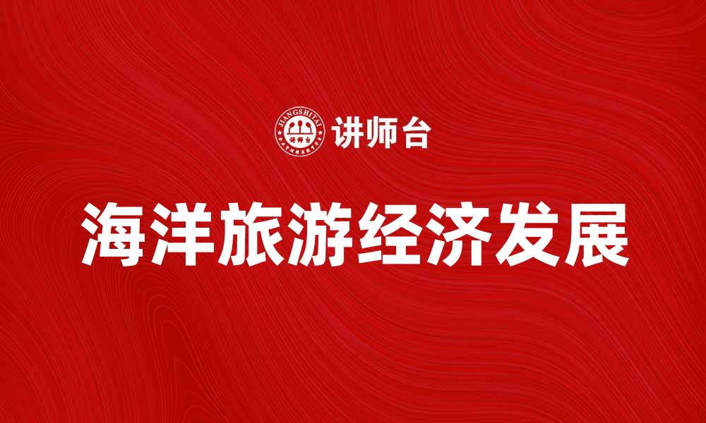 文章海洋旅游经济助力地方经济发展新机遇的缩略图