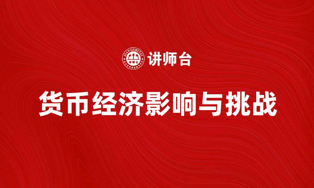 文章深入解析货币经济对现代经济的影响与挑战的缩略图