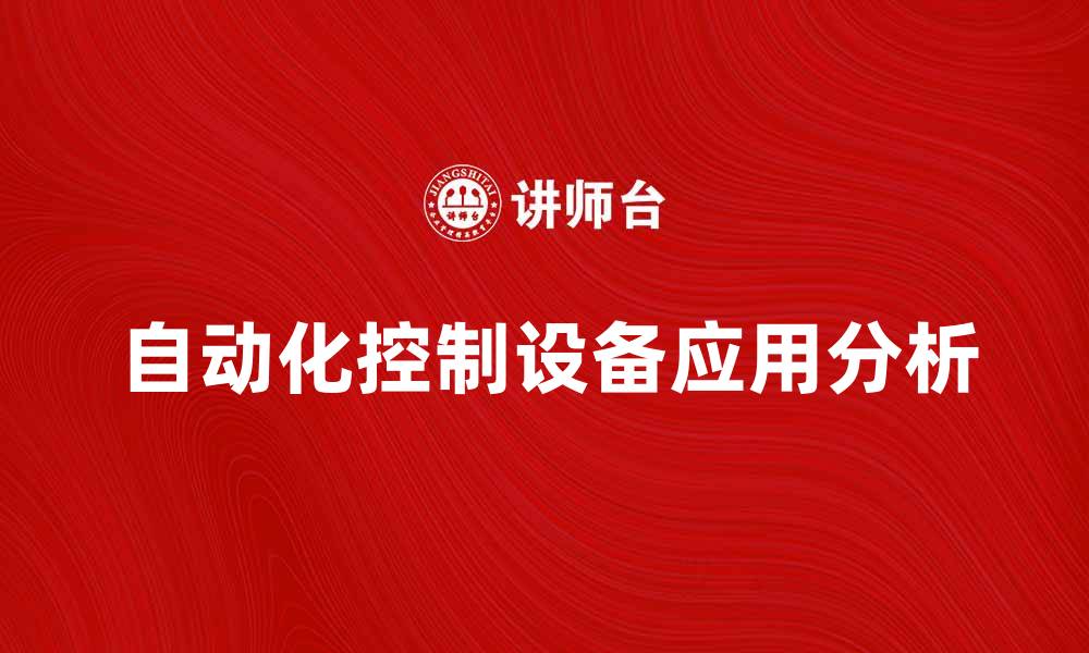 文章自动化控制设备在工业生产中的应用与优势分析的缩略图