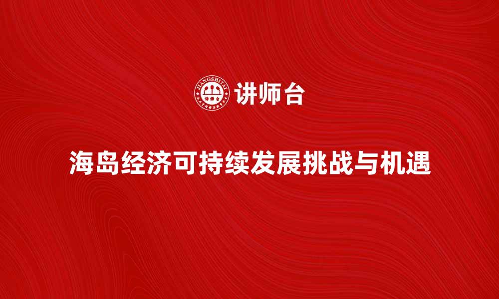 文章海岛经济：推动可持续发展的新机遇与挑战的缩略图
