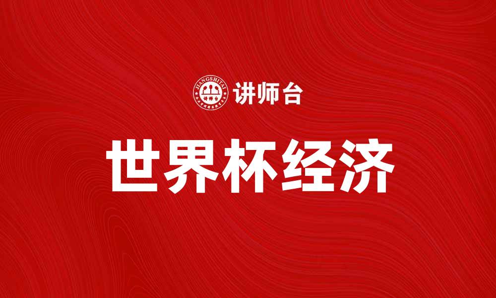 文章世界杯经济：推动全球经济增长的新动力的缩略图