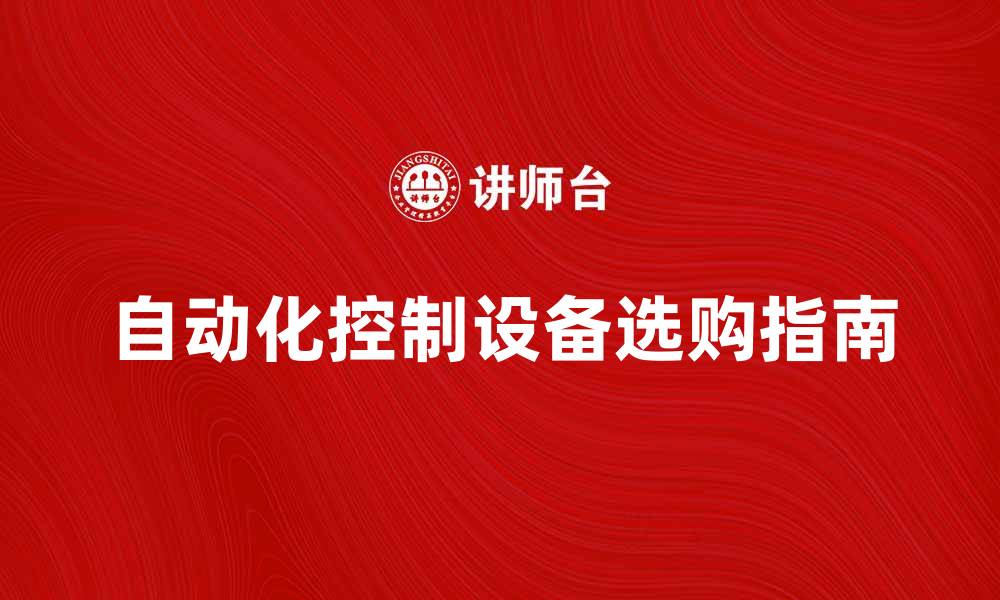 文章提升生产效率的自动化控制设备选购指南的缩略图