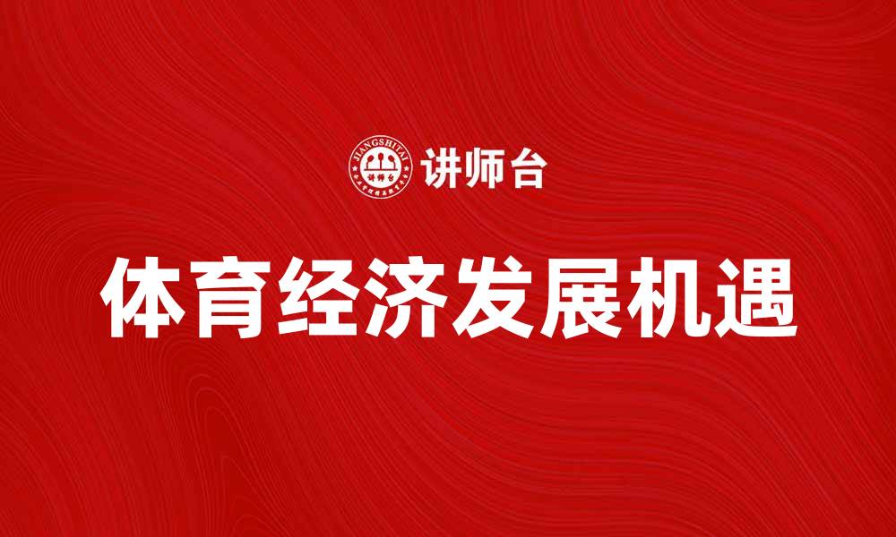文章体育经济如何推动国家体育产业发展新机遇的缩略图