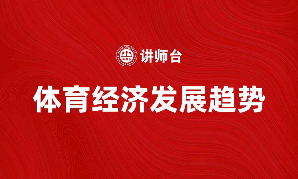 文章体育经济发展趋势与未来展望分析的缩略图