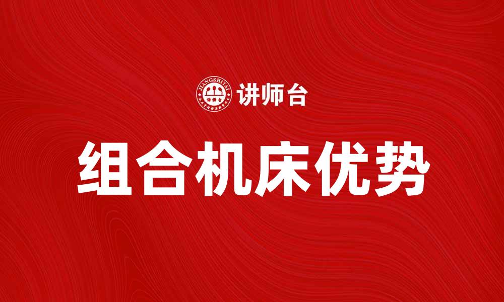 文章组合机床的优势与应用解析，助力制造业升级的缩略图