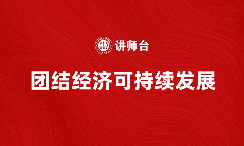 文章团结经济推动可持续发展新模式探索的缩略图