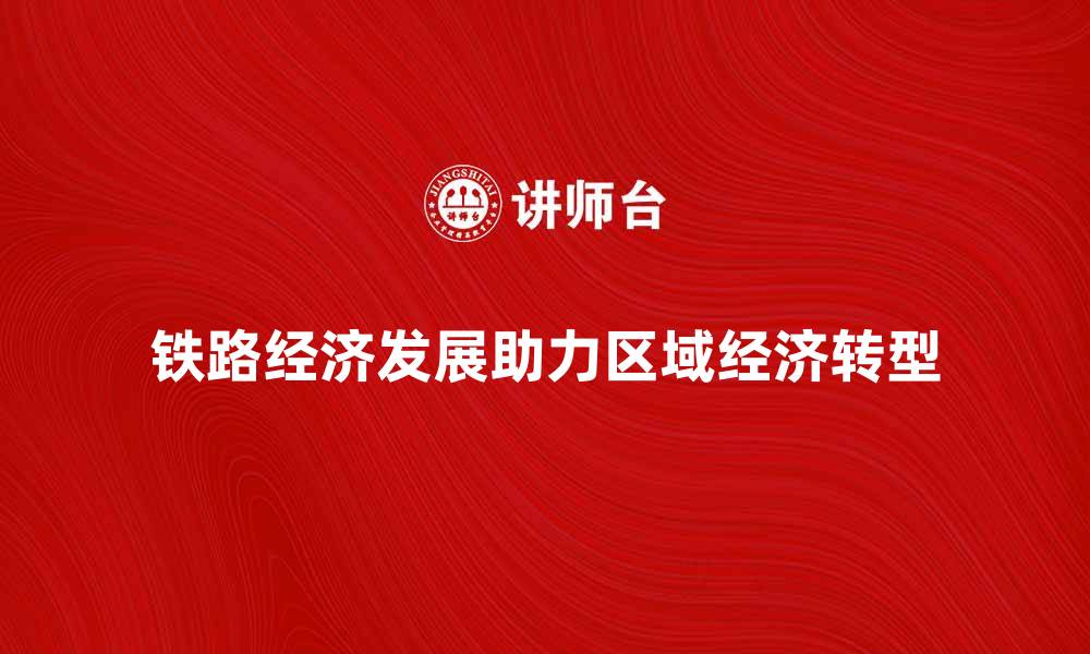 铁路经济发展助力区域经济转型