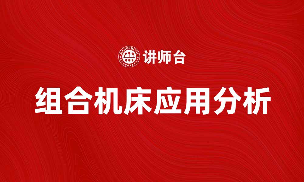 文章组合机床在现代制造业中的重要性与应用分析的缩略图