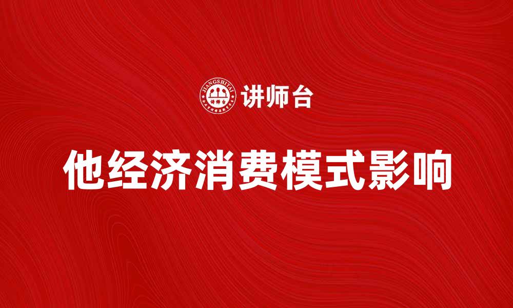 文章探讨他经济对现代社会消费模式的影响的缩略图