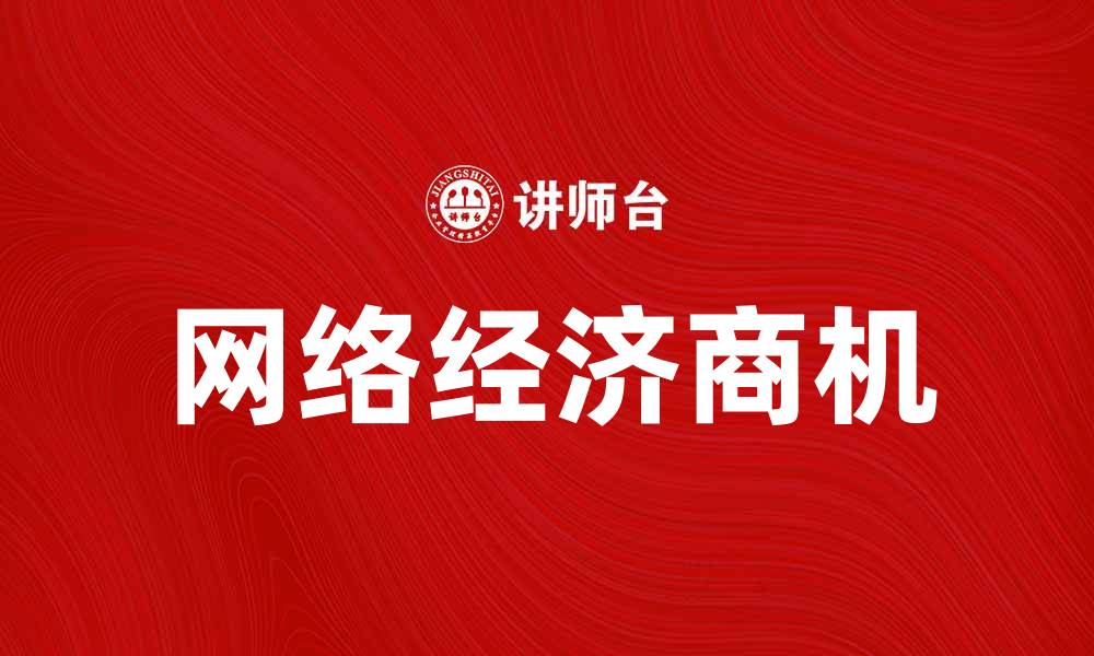 文章网络经济时代：如何抓住商机实现财富增长的缩略图