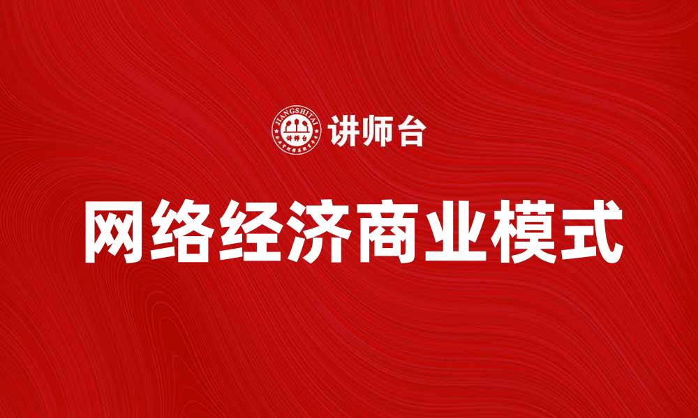 文章网络经济时代的商业模式与未来发展趋势分析的缩略图