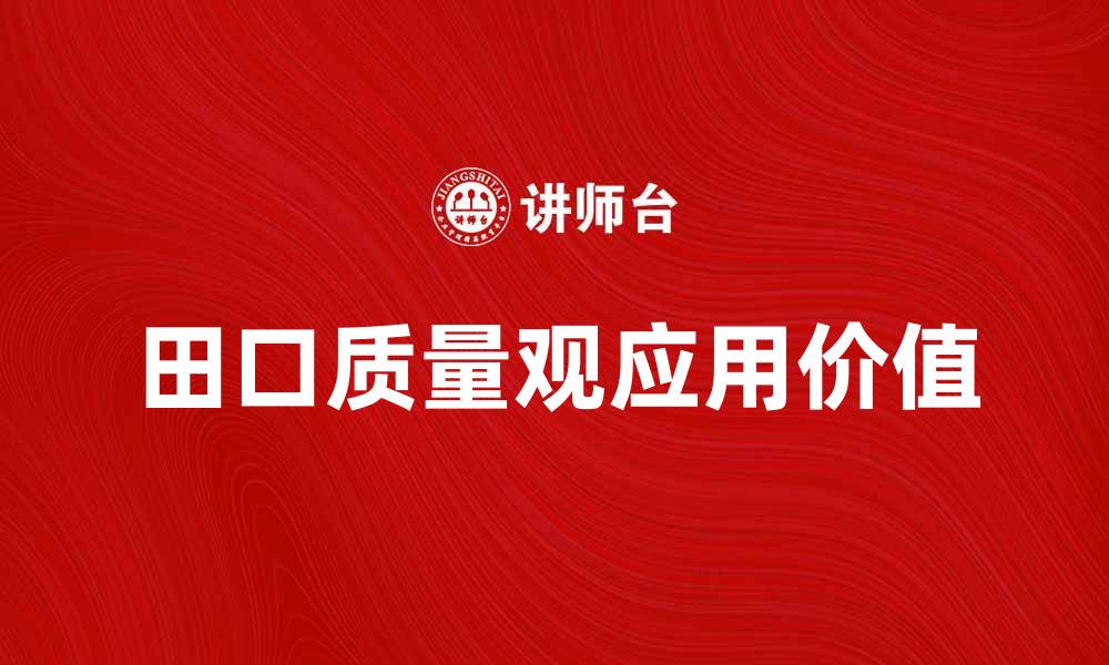 文章探索田口质量观在现代企业管理中的应用与价值的缩略图
