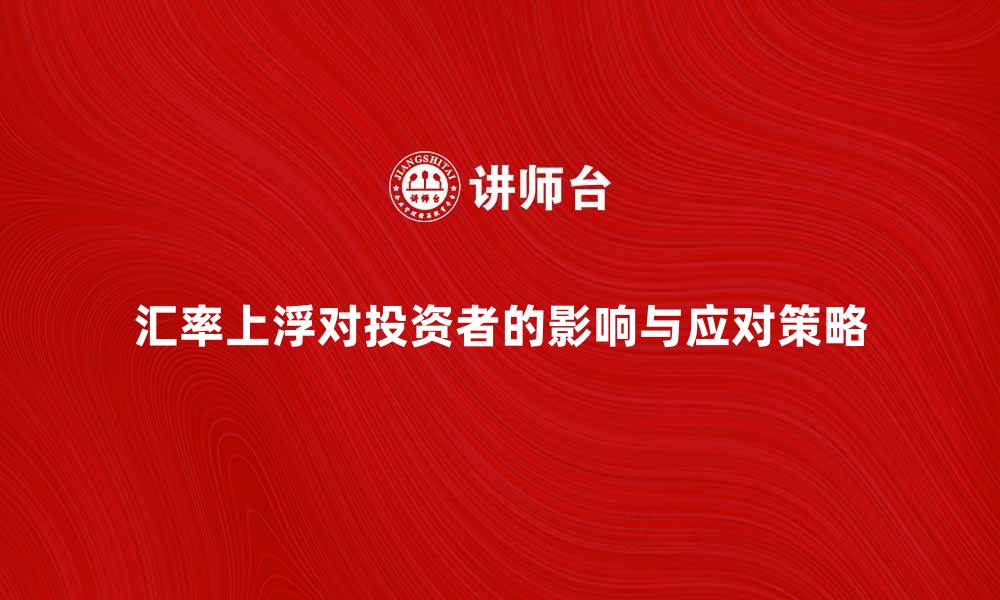 文章汇率上浮对投资者的影响及应对策略解析的缩略图