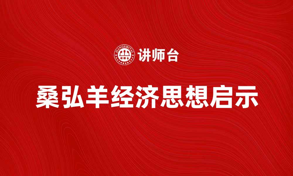 文章桑弘羊的经济思想对现代商业的启示的缩略图