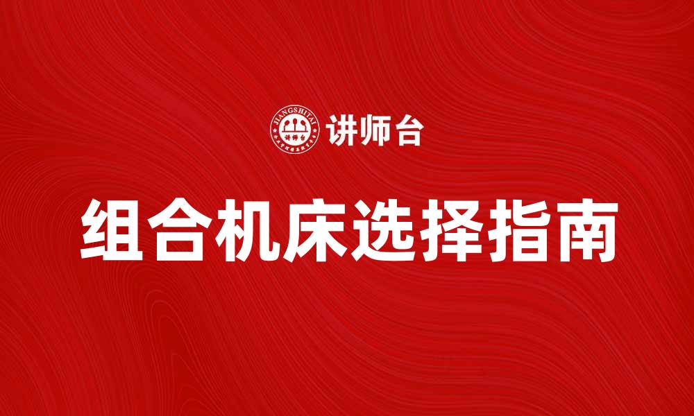 文章提升生产效率的组合机床选择指南的缩略图