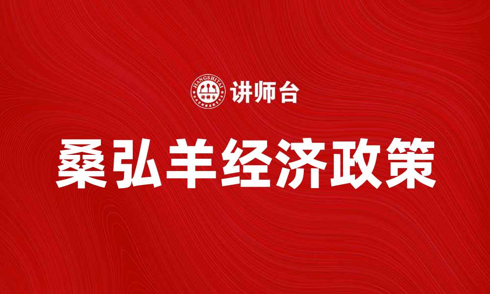 文章桑弘羊的经济政策如何影响汉代发展的缩略图