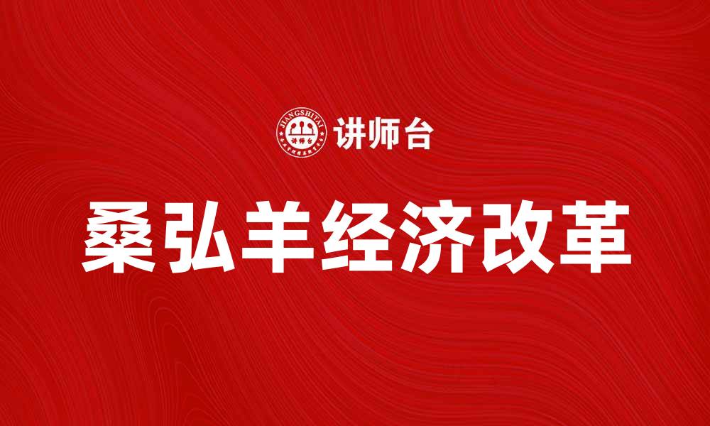 文章桑弘羊的历史贡献与经济改革探索的缩略图