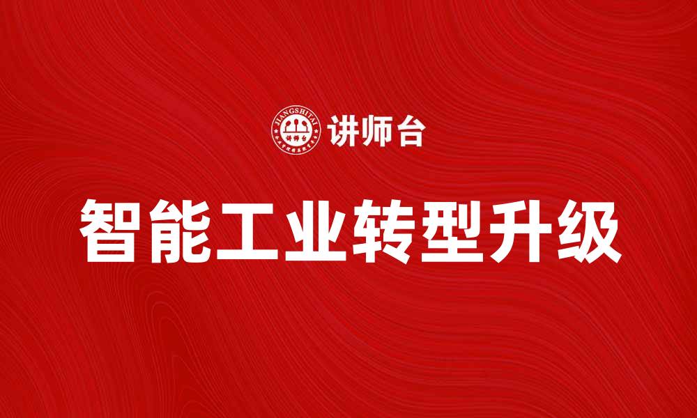 文章智能工业助力企业转型升级的未来前景分析的缩略图