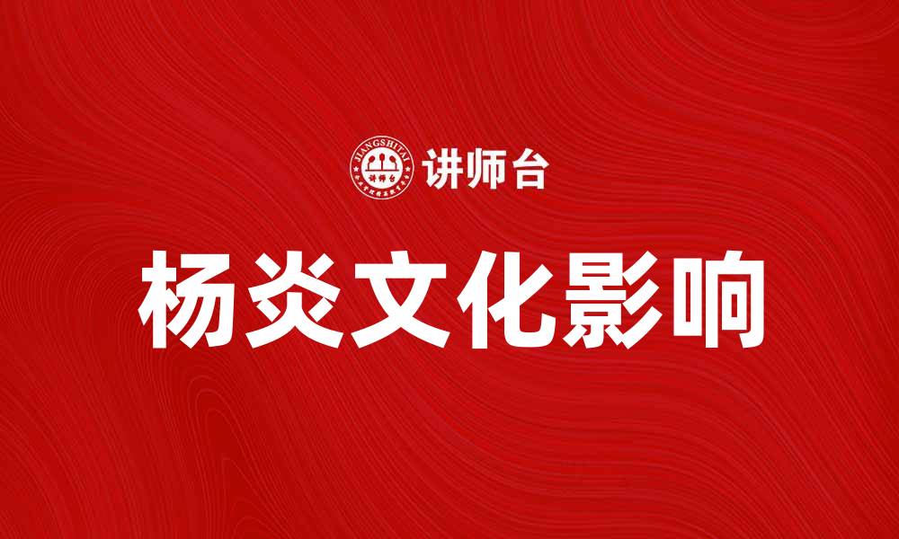 文章杨炎：探索其在中国文化中的深远影响的缩略图