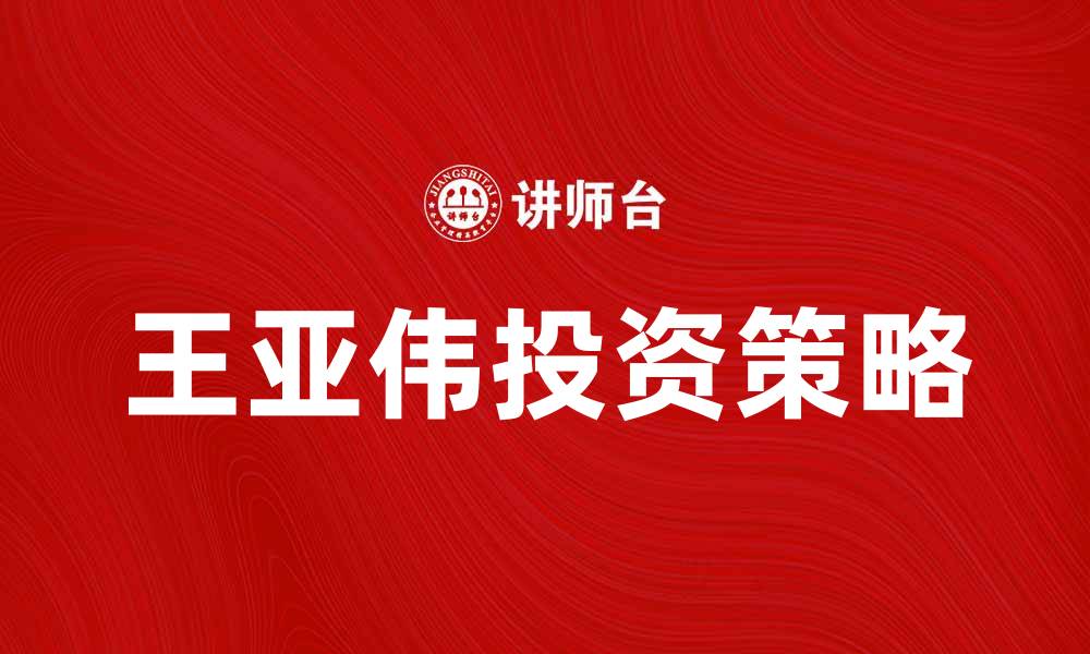 文章王亚伟投资策略揭秘，助你实现财富增值的缩略图