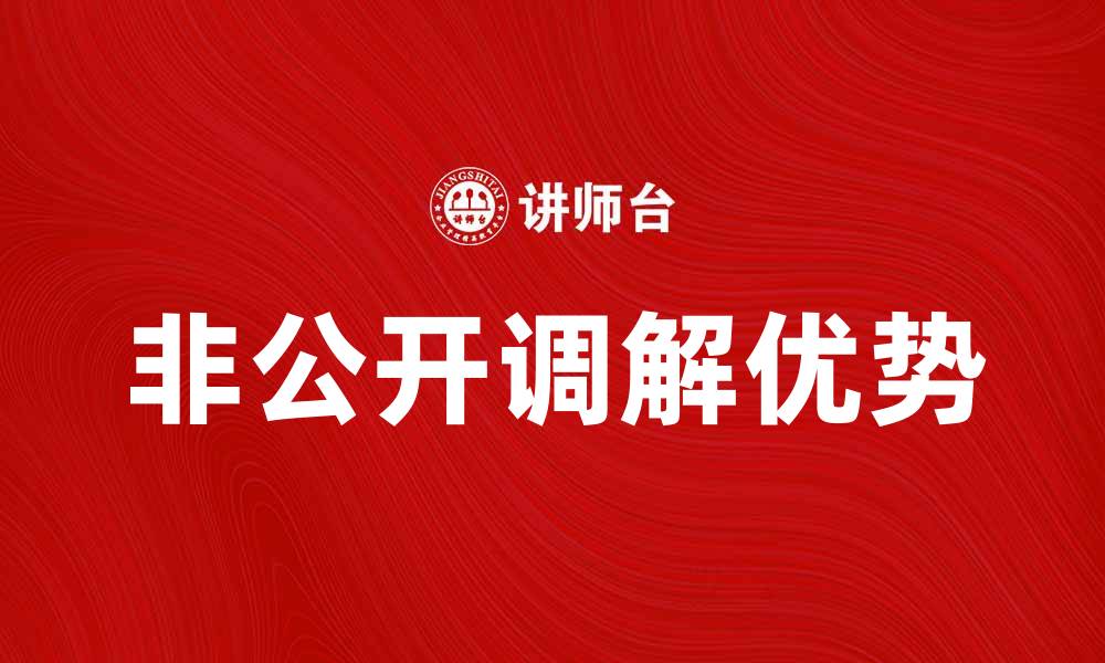 文章非公开调解的优势与应用探讨，帮助您解决纠纷问题的缩略图