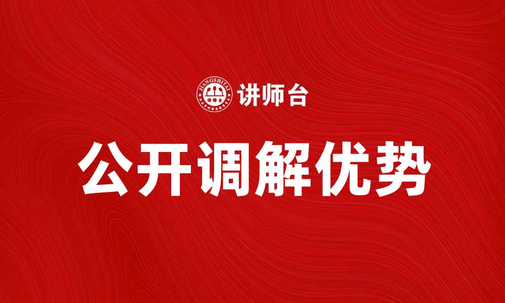 文章公开调解的优势与实践探讨：解决纠纷的新途径的缩略图