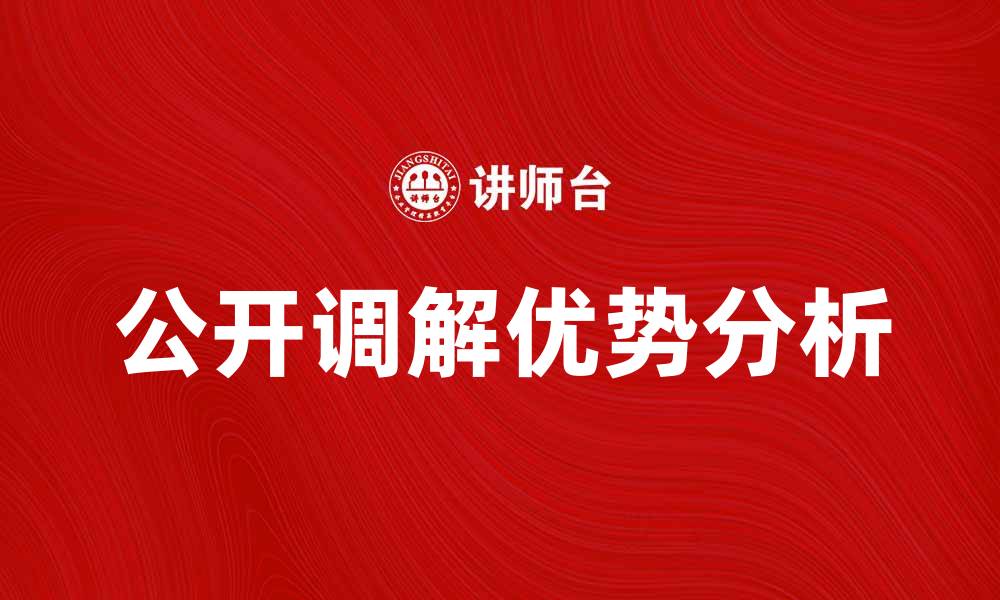 文章公开调解在纠纷解决中的重要性与优势分析的缩略图