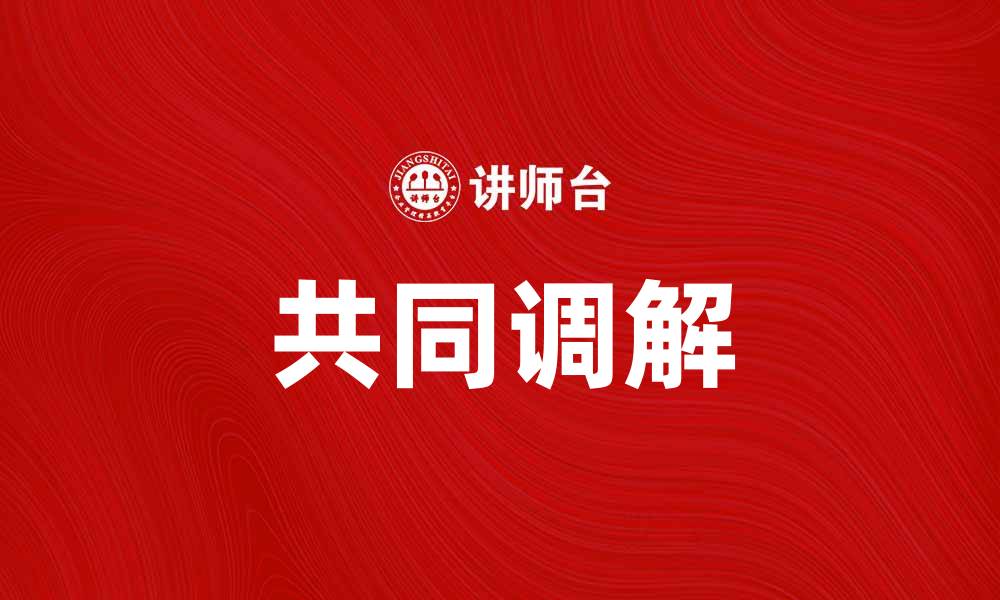 文章共同调解提升纠纷解决效率的有效方法的缩略图