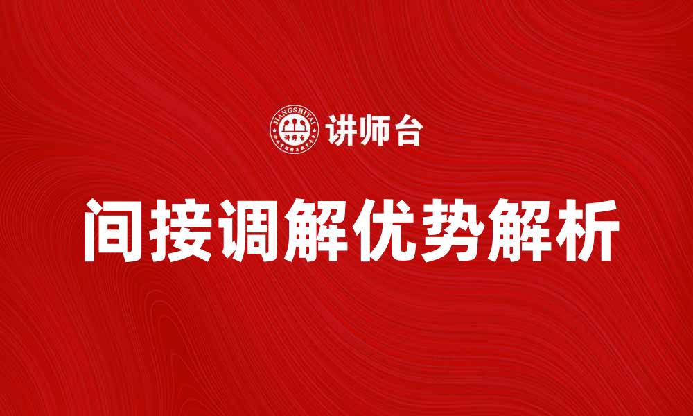 文章间接调解的优势与应用解析，助您解决纠纷问题的缩略图