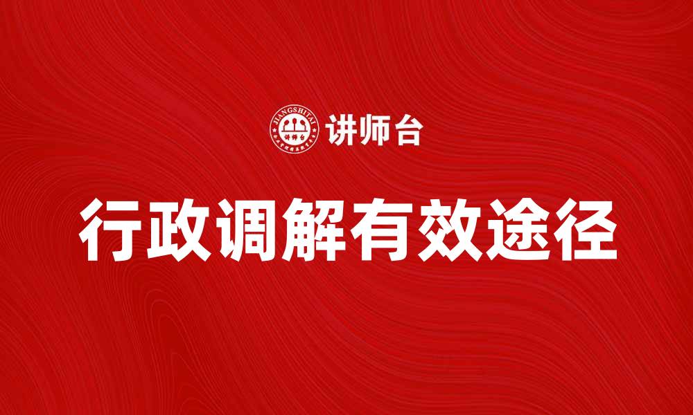 文章行政调解的有效途径与实践经验分享的缩略图