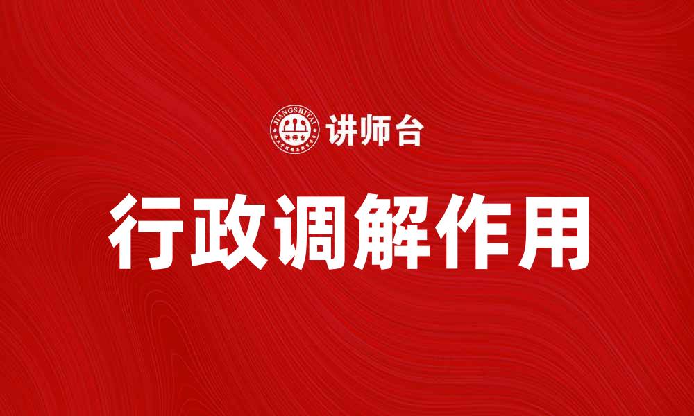文章行政调解在解决纠纷中的重要作用与实践探讨的缩略图