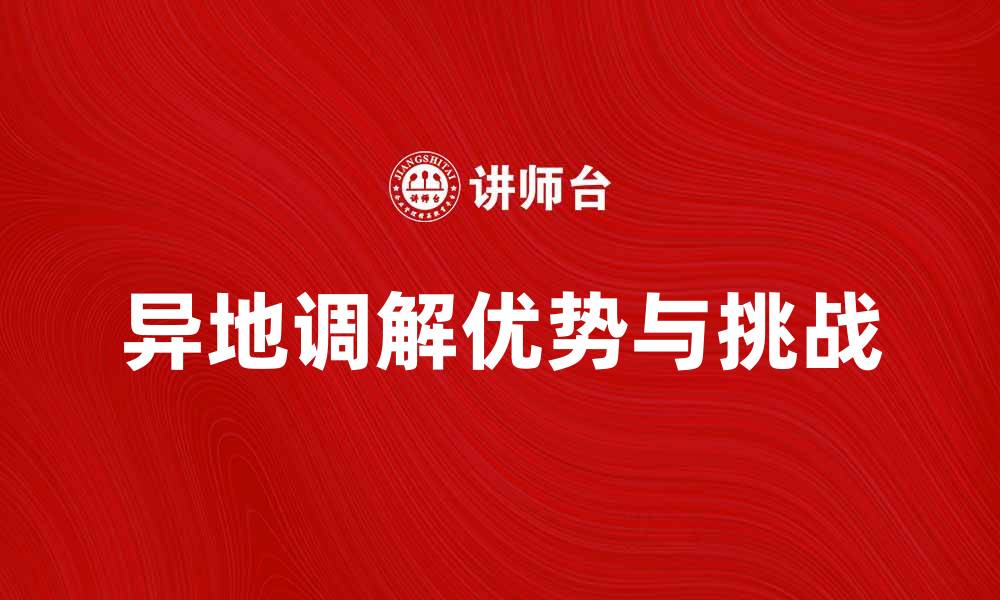 文章异地调解的优势与挑战：解决纠纷的新途径的缩略图