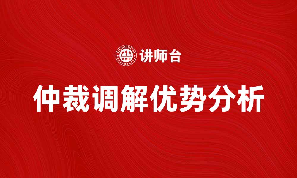 文章仲裁调解在纠纷解决中的重要作用与优势分析的缩略图