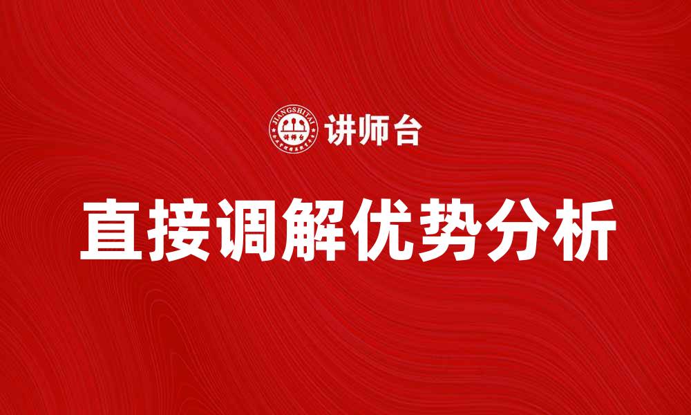 文章直接调解在纠纷解决中的重要性与优势分析的缩略图